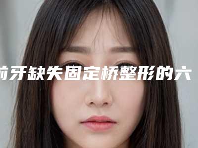 前牙缺失固定桥整形的六大人群