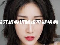 前牙根尖切除术可能给身体带来哪些副作用