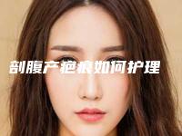 剖腹产疤痕如何护理