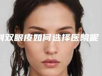 割双眼皮如何选择医院呢(割双眼皮怎么选择医院)