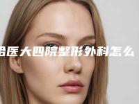 哈医大四院整形外科怎么样?医院简介+收费价格分享