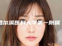 哈尔滨医科大学第一附属医院整形科医生哪些好-价目表满意度到底好不好