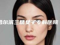 哈尔滨三精女子专科医院美容整形科价格表参考版上线附激光改善黑眼圈案例