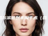 哈尔滨微创丰胸手术(哈尔滨微创丰胸手术整形医院)