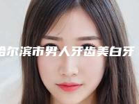 哈尔滨市男人牙齿美白牙科哪家好(哈尔滨尚品口腔门诊部院区口腔第二)