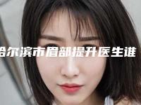 哈尔滨市眉部提升医生谁做得好-哈尔滨市眉部提升专家排行十强清单流出