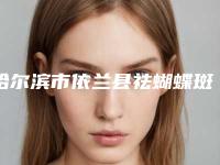 哈尔滨市依兰县祛蝴蝶斑哪个医生看好,必读哈尔滨市依兰县祛蝴蝶斑排行榜前7名医生