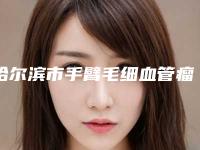 哈尔滨市手臂毛细血管瘤治疗哪个医院好(哈尔滨泓康医美皮肤科详细口碑反馈)