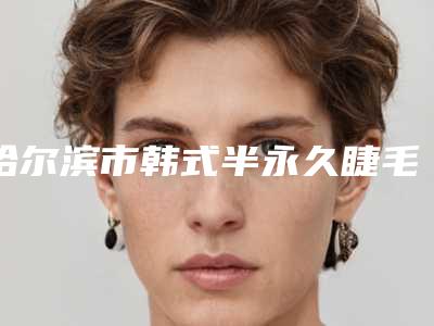哈尔滨市韩式半永久睫毛线医生在榜名单前七-涉及多样化项目-郭秋医生当地网友墙裂推荐