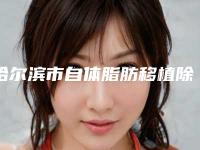 哈尔滨市自体脂肪移植除皱术精心整理上榜前五医院(哈尔滨市自体脂肪移植除皱术整形医院)