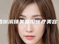 哈尔滨臻美整形医疗美容医院,哈尔滨俪尔再生医疗美容门诊部各方技术和审美在线PK