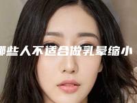 哪些人不适合做乳晕缩小术后(哪些人不适合做乳晕缩小术切除)