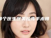 哪个医生医美拉皮手术得好国内:医美拉皮手术医生强榜前50位独个更新