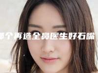 哪个再造全鼻医生好石嘴山市(史立红医生做啥都靠谱)