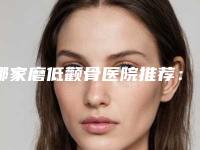 哪家磨低颧骨医院推荐:磨低颧骨医院强榜前30位综合评定