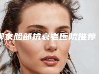 哪家脸部抗衰老医院推荐：脸部抗衰老医院前302025版上新