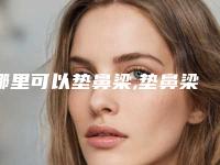 哪里可以垫鼻梁,垫鼻梁能维持多久