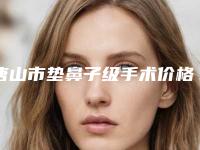 唐山市垫鼻子级手术价格(2025年唐山市垫鼻子级手术价位表新版火爆出炉)