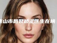 唐山市唇裂矫正医生在榜清单top10新版出炉啦-高圣明医生口碑分享