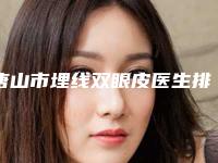 唐山市埋线双眼皮医生排行榜前七-涉及多样化项目-唐山市埋线双眼皮整形医生