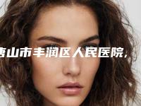 唐山市丰润区人民医院,唐山牛燕美容整形诊所看哪家医院技术好