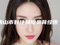 唐山市好注射除鼻背纹医院-唐山解放军255医院烧伤整形科口碑价格一览
