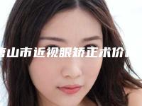 唐山市近视眼矫正术价格(收费标准)完整曝光一览-唐山市近视眼矫正术均价为11844元
