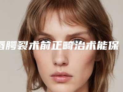 唇腭裂术前正畸治术能保持多长的时间