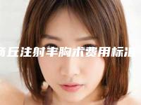 商丘注射丰胸术费用标准「商丘注射丰胸术一般是要多少钱」