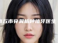 商丘市穿翼板种植牙医生在榜清单top10票选结果公布-商丘市穿翼板种植牙口腔医生