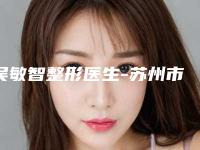 吴敏智整形医生-苏州市第五人民医院皮肤美容科吴敏智医师值得信赖和选择