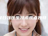 吴日强医生技术观点独特-云浮市人民医院医疗美容科