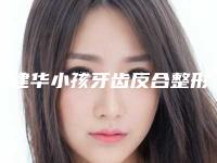 吴建华小孩牙齿反合整形手术安全不