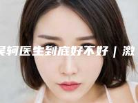 吴轲医生到底好不好｜激光祛斑反黑治疗｜附深圳蝶变医疗美容医院价格(费用)清单