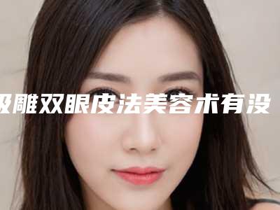 吸雕双眼皮法美容术有没有年龄限制
