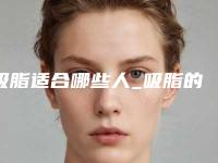 吸脂适合哪些人_吸脂的适用人群有哪些?