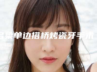 吕梁单边搭桥烤瓷牙手术的后遗症及危害