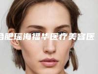 合肥瑶海福华医疗美容医院,安徽美希淑颜医疗美容门诊部口碑、实力充分PK