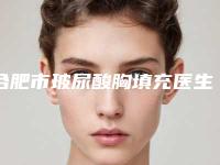 合肥市玻尿酸胸填充医生在榜清单小有名气-合肥市玻尿酸胸填充整形医生