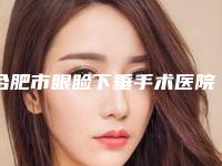 合肥市眼睑下垂手术医院口碑排行榜靠谱吗(合肥市眼睑下垂手术整形医院)