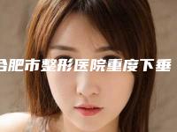 合肥市整形医院重度下垂乳房悬吊手术(合肥福华世家医疗美容门诊部真实口碑反馈整理)