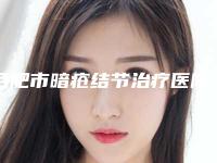 合肥市暗疮结节治疗医院在榜名单top10强笔者亲测-合肥市暗疮结节治疗整形医院