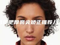 合肥肥厚鼻尖矫正推荐八家口碑+实力皆在线的医院名单,合肥现代妇科医院发展时间久、经验足