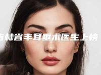 吉林省丰耳垂术医生上榜名单top10强大咖亲测-吉林省于颖整形医生价格也亲民