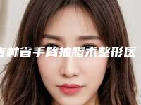 吉林省手臂抽脂术整形医院推荐:手臂抽脂术医院30强-公立私立皆有选择