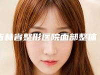 吉林省整形医院面部整体提拉手术推荐:面部整体提拉手术医院top30强进行挑选