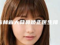 吉林省大蒜鼻矫正医生排行榜前九个(高仙杰医生新人入围)