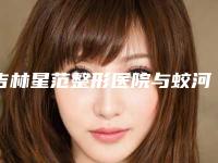 吉林星范整形医院与蛟河崔玉清医疗美容诊所一较高下