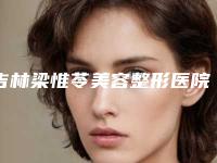 吉林梁惟苓美容整形医院,吉林市海茵医疗美容诊所实力大PK