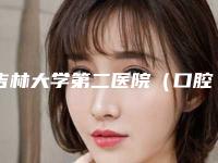 吉林大学第二医院(口腔科)好不好-价位表全新版抢先看